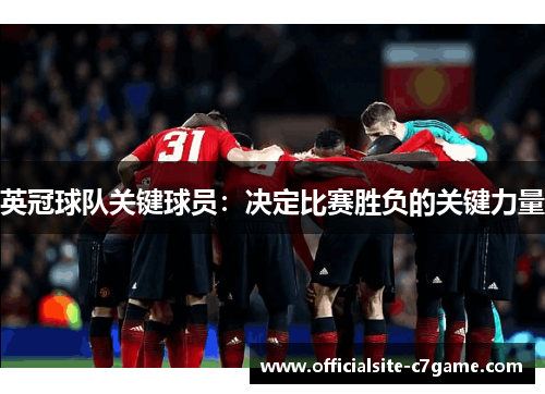 英冠球队关键球员:决定比赛胜负的关键力量 英冠球队关键球员:决定比赛胜负的关键力量