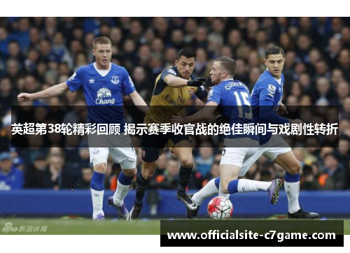 英超第38轮精彩回顾 揭示赛季收官战的绝佳瞬间与戏剧性转折 英超第38轮精彩回顾 揭示赛季收官战的绝佳瞬间与戏剧性转折