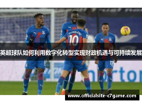 英超球队如何利用数字化转型实现财政机遇与可持续发展