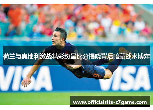 荷兰与奥地利激战精彩纷呈比分揭晓背后暗藏战术博弈 荷兰与奥地利激战精彩纷呈比分揭晓背后暗藏战术博弈