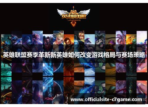 英雄联盟赛季革新新英雄如何改变游戏格局与赛场策略 英雄联盟赛季革新新英雄如何改变游戏格局与赛场策略