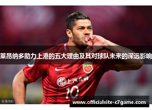 莱昂纳多助力上港的五大理由及其对球队未来的深远影响 莱昂纳多助力上港的五大理由及其对球队未来的深远影响