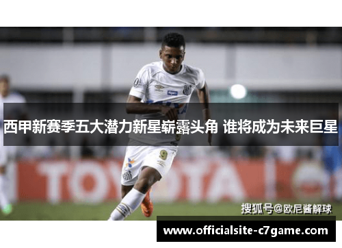 西甲新赛季五大潜力新星崭露头角 谁将成为未来巨星