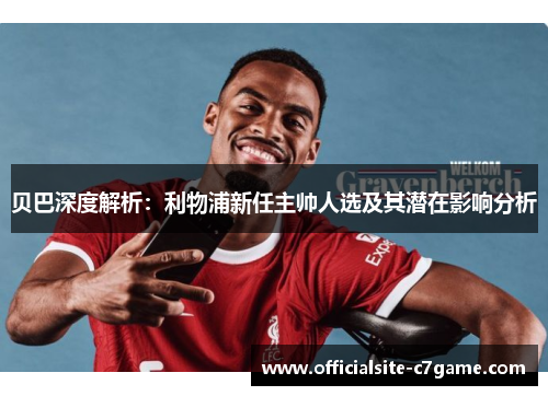 贝巴深度解析:利物浦新任主帅人选及其潜在影响分析 贝巴深度解析:利物浦新任主帅人选及其潜在影响分析