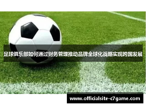 足球俱乐部如何通过财务管理推动品牌全球化战略实现跨国发展 足球俱乐部如何通过财务管理推动品牌全球化战略实现跨国发展
