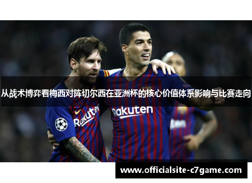 从战术博弈看梅西对阵切尔西在亚洲杯的核心价值体系影响与比赛走向 从战术博弈看梅西对阵切尔西在亚洲杯的核心价值体系影响与比赛走向
