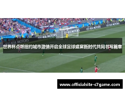 世界杯点燃纽约城市激情开启全球足球盛宴新时代共同书写篇章