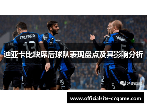 迪亚卡比缺席后球队表现盘点及其影响分析 迪亚卡比缺席后球队表现盘点及其影响分析
