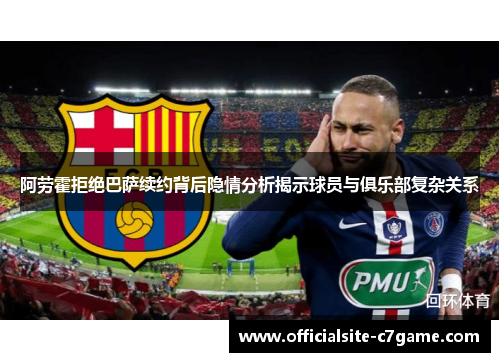 阿劳霍拒绝巴萨续约背后隐情分析揭示球员与俱乐部复杂关系 阿劳霍拒绝巴萨续约背后隐情分析揭示球员与俱乐部复杂关系