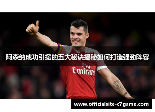 阿森纳成功引援的五大秘诀揭秘如何打造强劲阵容 阿森纳成功引援的五大秘诀揭秘如何打造强劲阵容