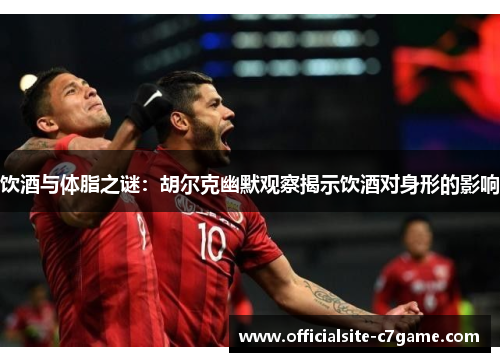 饮酒与体脂之谜：胡尔克幽默观察揭示饮酒对身形的影响