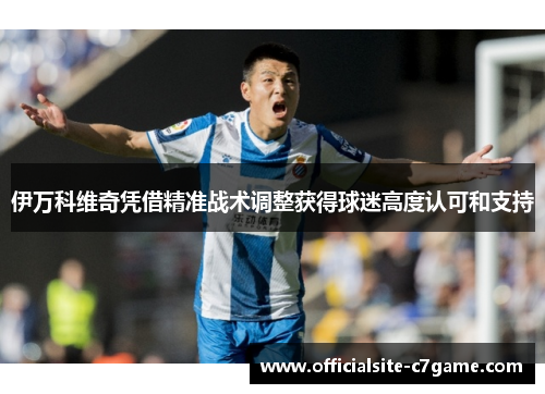 伊万科维奇凭借精准战术调整获得球迷高度认可和支持