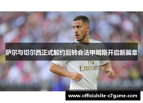萨尔与切尔西正式解约后转会法甲朗斯开启新篇章 萨尔与切尔西正式解约后转会法甲朗斯开启新篇章
