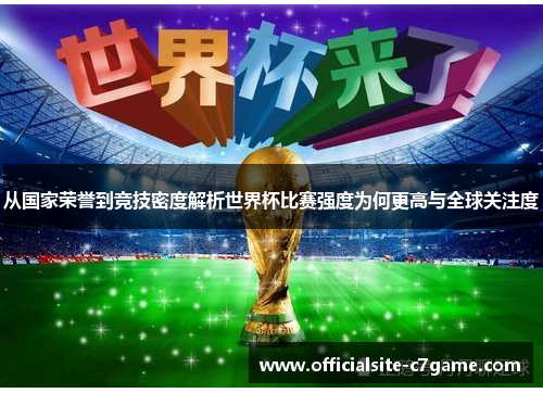 从国家荣誉到竞技密度解析世界杯比赛强度为何更高与全球关注度