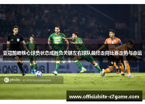 亚冠前瞻核心球员状态成胜负关键左右球队最终走向比赛走势与命运 亚冠前瞻核心球员状态成胜负关键左右球队最终走向比赛走势与命运