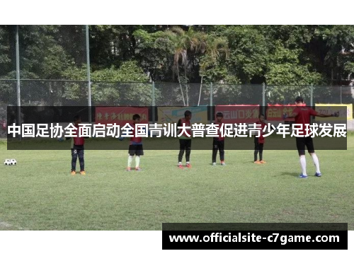 中国足协全面启动全国青训大普查促进青少年足球发展 中国足协全面启动全国青训大普查促进青少年足球发展