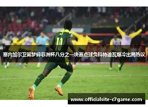 塞内加尔卫冕梦碎非洲杯八分之一决赛点球负科特迪瓦爆冷出局热议