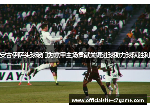 安古伊萨头球破门为意甲主场贡献关键进球助力球队胜利