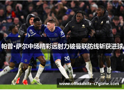 帕普·萨尔中场精彩远射力破曼联防线斩获进球 帕普·萨尔中场精彩远射力破曼联防线斩获进球