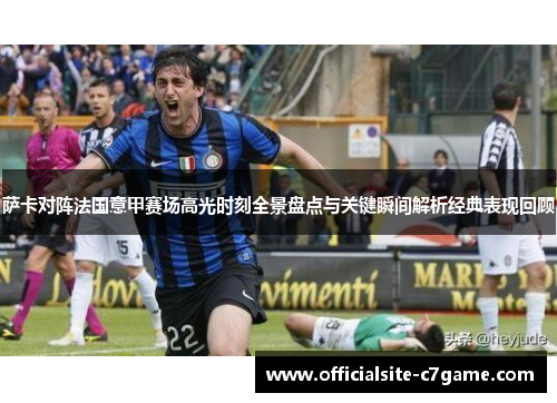萨卡对阵法国意甲赛场高光时刻全景盘点与关键瞬间解析经典表现回顾